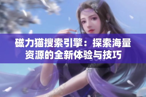 磁力猫搜索引擎：探索海量资源的全新体验与技巧