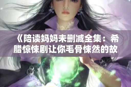 《陪读妈妈未删减全集：希腊惊悚剧让你毛骨悚然的故事》