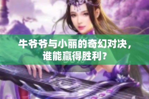 牛爷爷与小丽的奇幻对决，谁能赢得胜利？