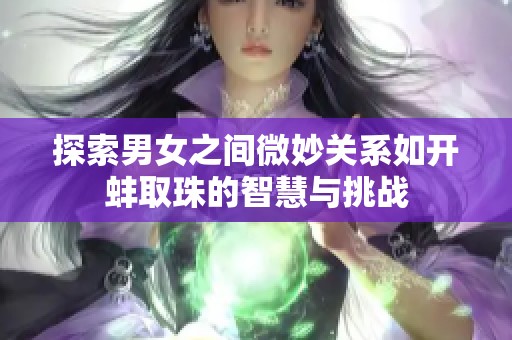 探索男女之间微妙关系如开蚌取珠的智慧与挑战