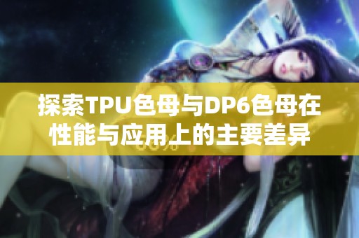 探索TPU色母与DP6色母在性能与应用上的主要差异