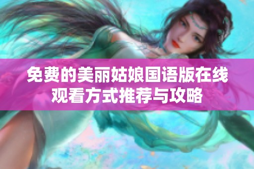 免费的美丽姑娘国语版在线观看方式推荐与攻略