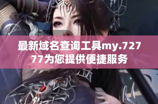 最新域名查询工具my.72777为您提供便捷服务