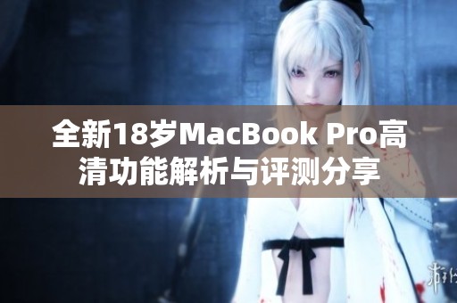 全新18岁MacBook Pro高清功能解析与评测分享