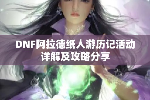 DNF阿拉德纸人游历记活动详解及攻略分享