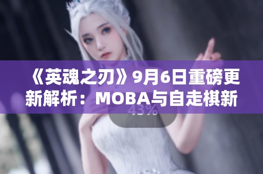 《英魂之刃》9月6日重磅更新解析：MOBA与自走棋新体验来袭