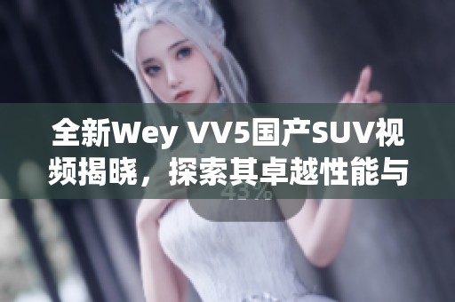 全新Wey VV5国产SUV视频揭晓，探索其卓越性能与设计魅力