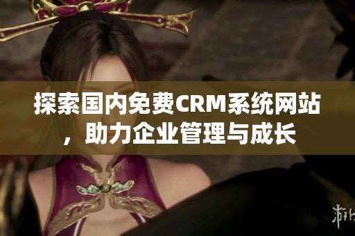 探索国内免费CRM系统网站，助力企业管理与成长