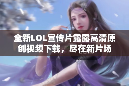 全新LOL宣传片露露高清原创视频下载，尽在新片场