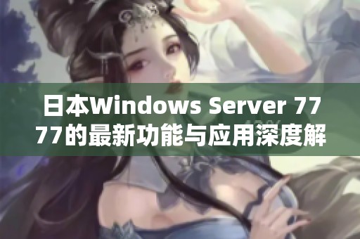 日本Windows Server 7777的最新功能与应用深度解析