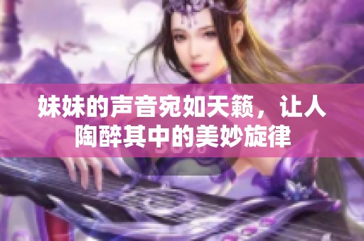 妹妹的声音宛如天籁，让人陶醉其中的美妙旋律