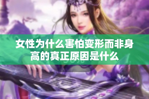 女性为什么害怕变形而非身高的真正原因是什么