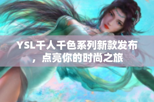 YSL千人千色系列新款发布，点亮你的时尚之旅