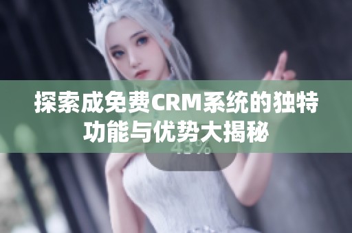 探索成免费CRM系统的独特功能与优势大揭秘