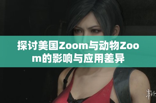 探讨美国Zoom与动物Zoom的影响与应用差异