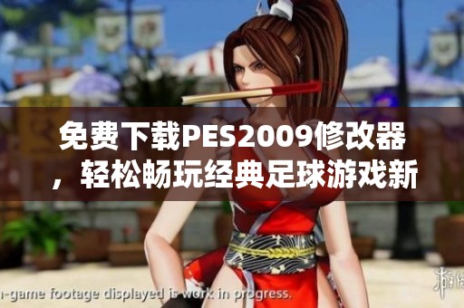 免费下载PES2009修改器，轻松畅玩经典足球游戏新体验