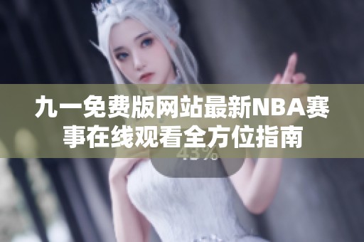 九一免费版网站最新NBA赛事在线观看全方位指南