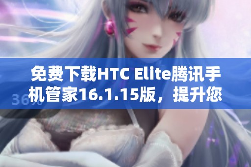 免费下载HTC Elite腾讯手机管家16.1.15版，提升您的手机安全和性能