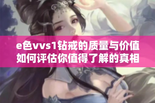 e色vvs1钻戒的质量与价值如何评估你值得了解的真相