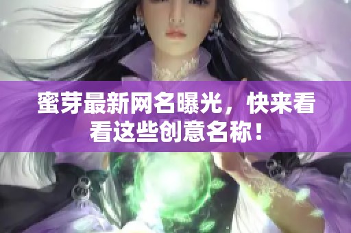 蜜芽最新网名曝光，快来看看这些创意名称！