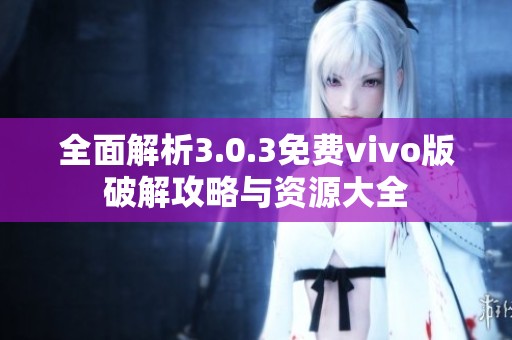 全面解析3.0.3免费vivo版破解攻略与资源大全