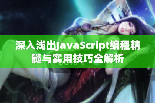 深入浅出JavaScript编程精髓与实用技巧全解析