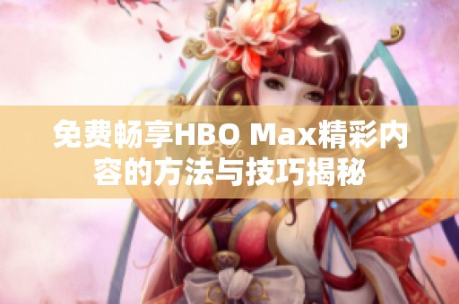 免费畅享HBO Max精彩内容的方法与技巧揭秘