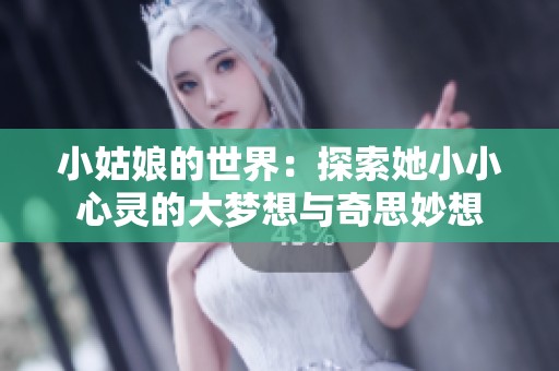 小姑娘的世界：探索她小小心灵的大梦想与奇思妙想