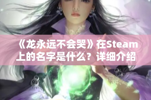 《龙永远不会哭》在Steam上的名字是什么？详细介绍与页面分享