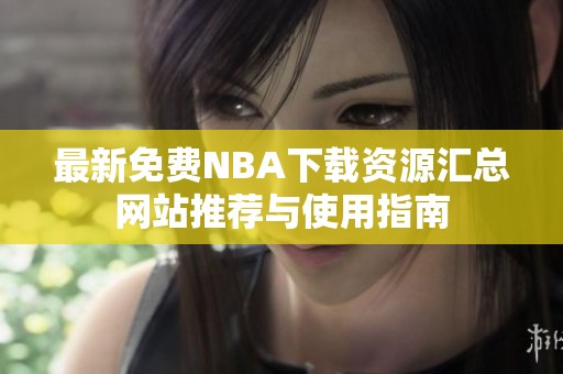 最新免费NBA下载资源汇总网站推荐与使用指南