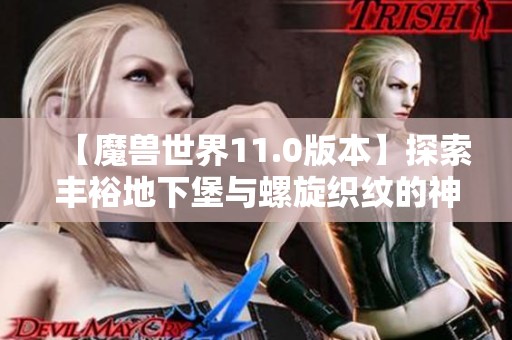 【魔兽世界11.0版本】探索丰裕地下堡与螺旋织纹的神秘之战