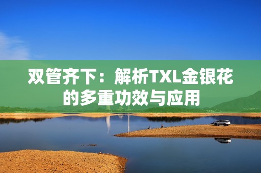 双管齐下：解析TXL金银花的多重功效与应用