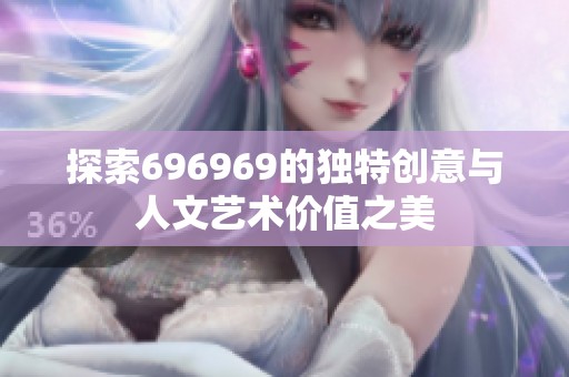 探索696969的独特创意与人文艺术价值之美