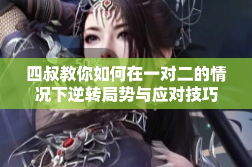 四叔教你如何在一对二的情况下逆转局势与应对技巧