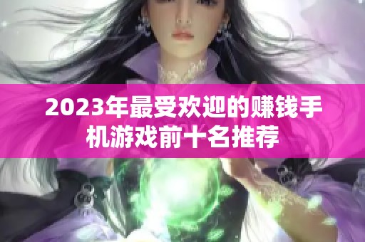 2023年最受欢迎的赚钱手机游戏前十名推荐