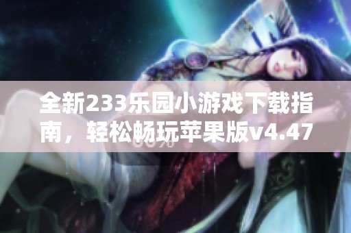 全新233乐园小游戏下载指南，轻松畅玩苹果版v4.47.0.0版本