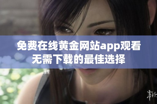 免费在线黄金网站app观看无需下载的最佳选择