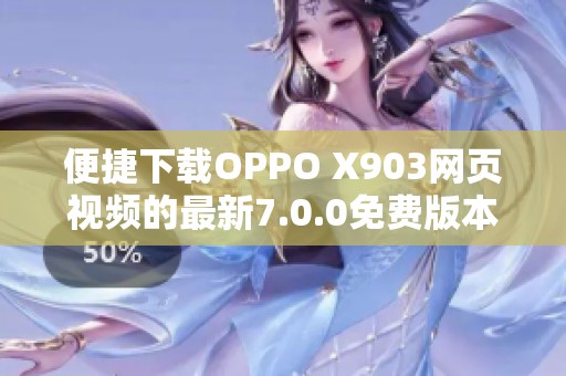 便捷下载OPPO X903网页视频的最新7.0.0免费版本