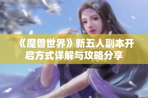 《魔兽世界》新五人副本开启方式详解与攻略分享