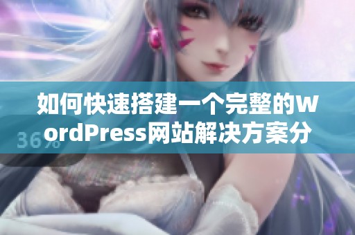 如何快速搭建一个完整的WordPress网站解决方案分享