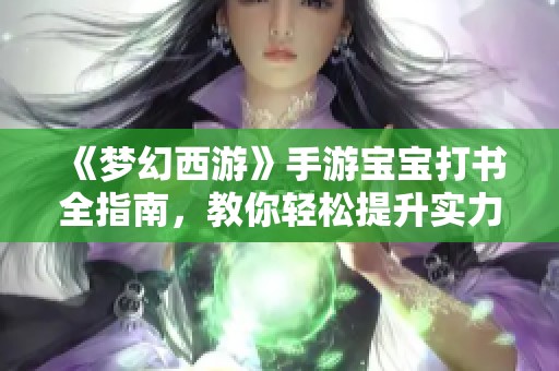 《梦幻西游》手游宝宝打书全指南，教你轻松提升实力技巧