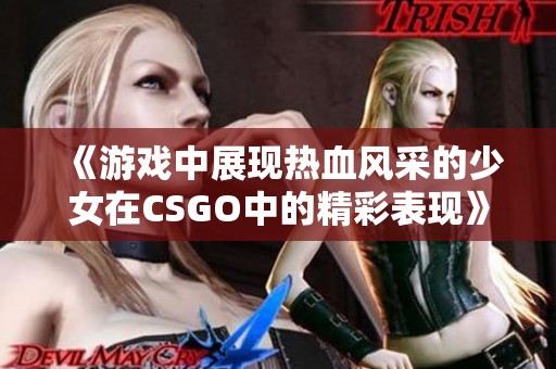 《游戏中展现热血风采的少女在CSGO中的精彩表现》