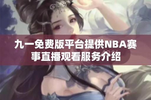 九一免费版平台提供NBA赛事直播观看服务介绍