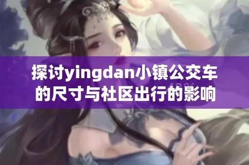 探讨yingdan小镇公交车的尺寸与社区出行的影响