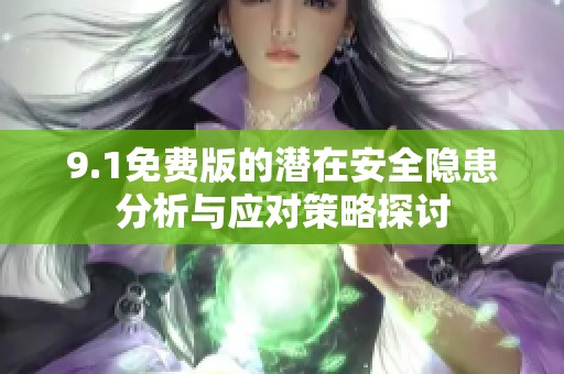 9.1免费版的潜在安全隐患分析与应对策略探讨