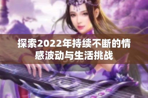 探索2022年持续不断的情感波动与生活挑战