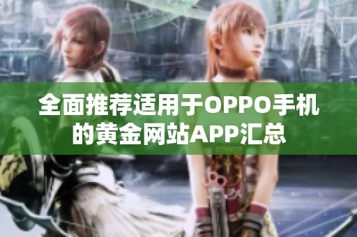 全面推荐适用于OPPO手机的黄金网站APP汇总