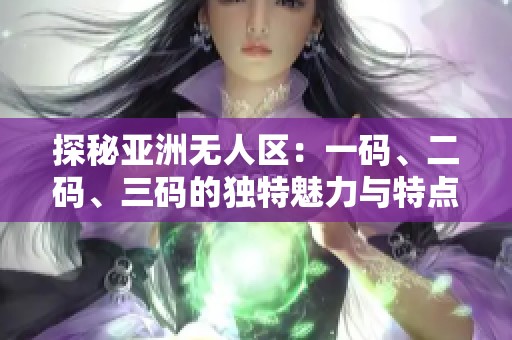 探秘亚洲无人区：一码、二码、三码的独特魅力与特点