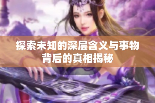 探索未知的深层含义与事物背后的真相揭秘