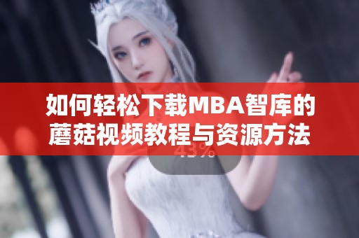 如何轻松下载MBA智库的蘑菇视频教程与资源方法